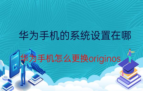 华为手机的系统设置在哪 华为手机怎么更换originos？